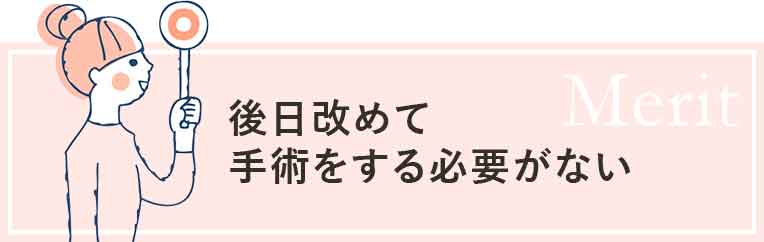 後日改めて手術をする必要がない