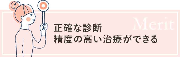 正確な診断精度の高い治療ができる