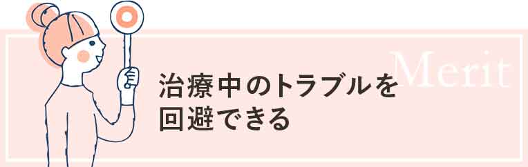 治療中のトラブルを回避できる