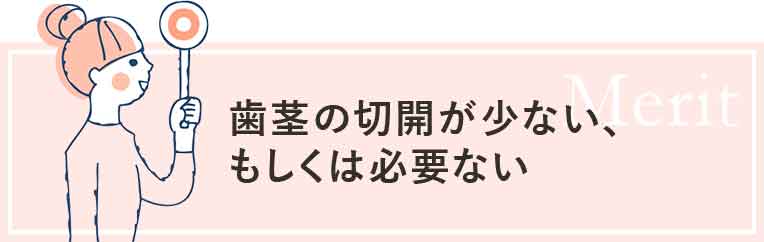 歯茎の切開が少ない、もしくは必要ない