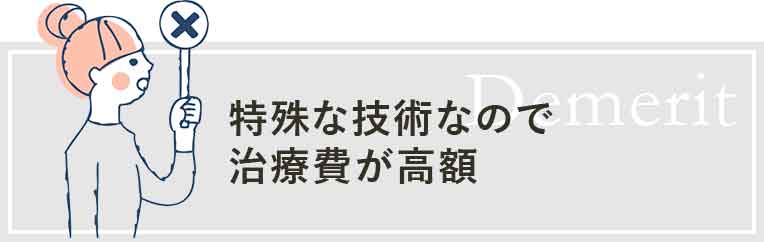 特殊な技術なので治療費が高額