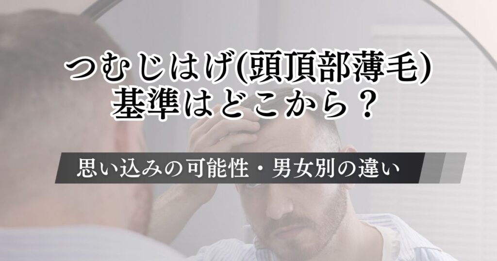 つむじはげ(頭頂部薄毛)はどこからが基準？思い込みの可能性や男女・年代別の特徴と原因や治し方