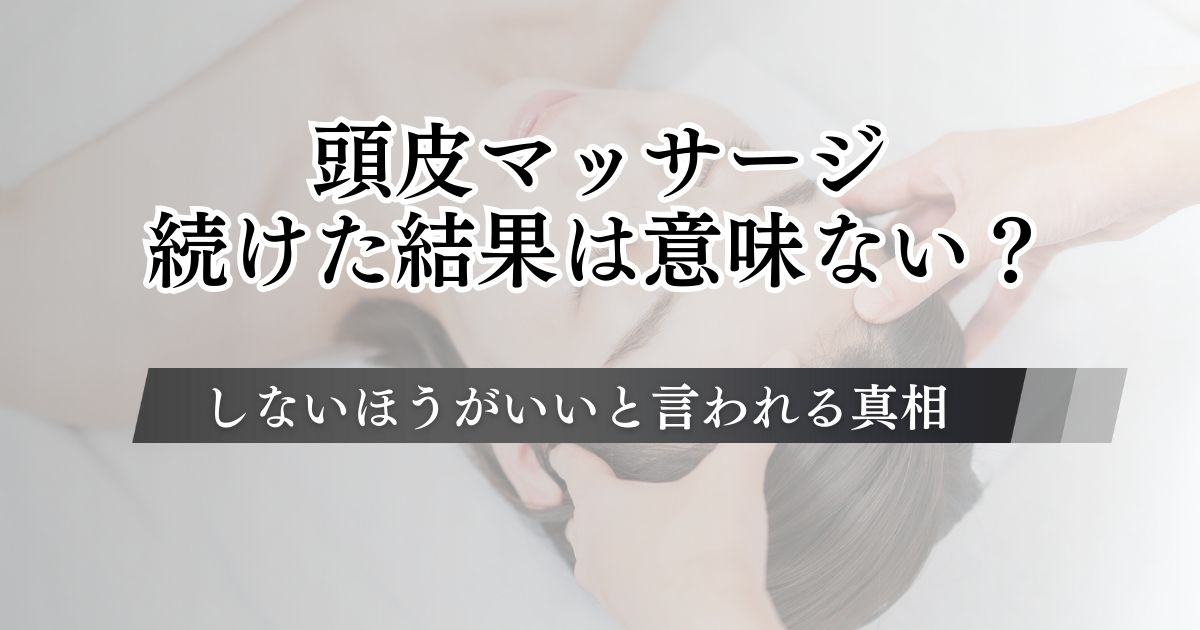 頭皮マッサージを続けた結果は意味ない?しないほうがいいと言われる真相