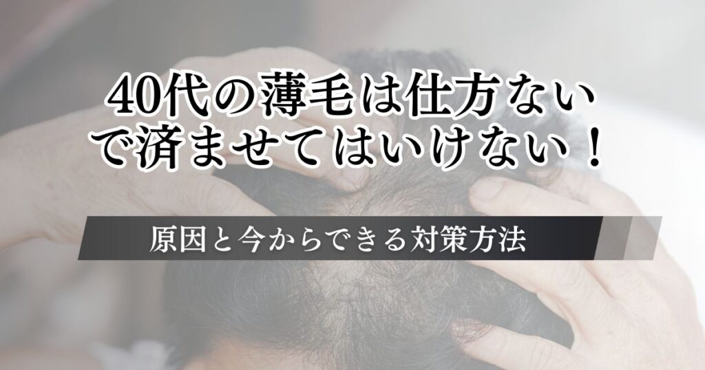 40代の薄毛は仕方ないで済ませてはいけない！原因と今からできる男性・女性ごとの対策方法