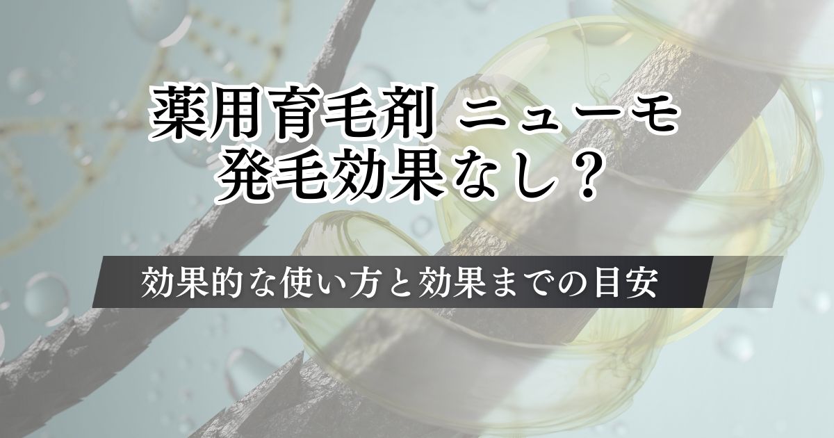 育毛剤ニューモは発毛効果なし？効果的な使い方と効果が出るまでの目安